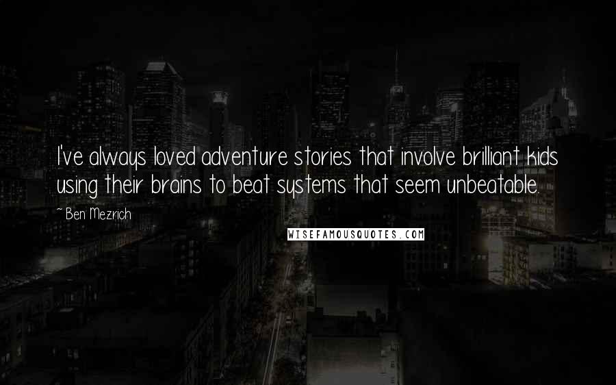 Ben Mezrich Quotes: I've always loved adventure stories that involve brilliant kids using their brains to beat systems that seem unbeatable.
