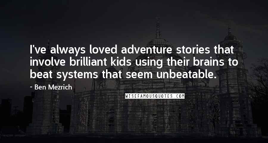 Ben Mezrich Quotes: I've always loved adventure stories that involve brilliant kids using their brains to beat systems that seem unbeatable.