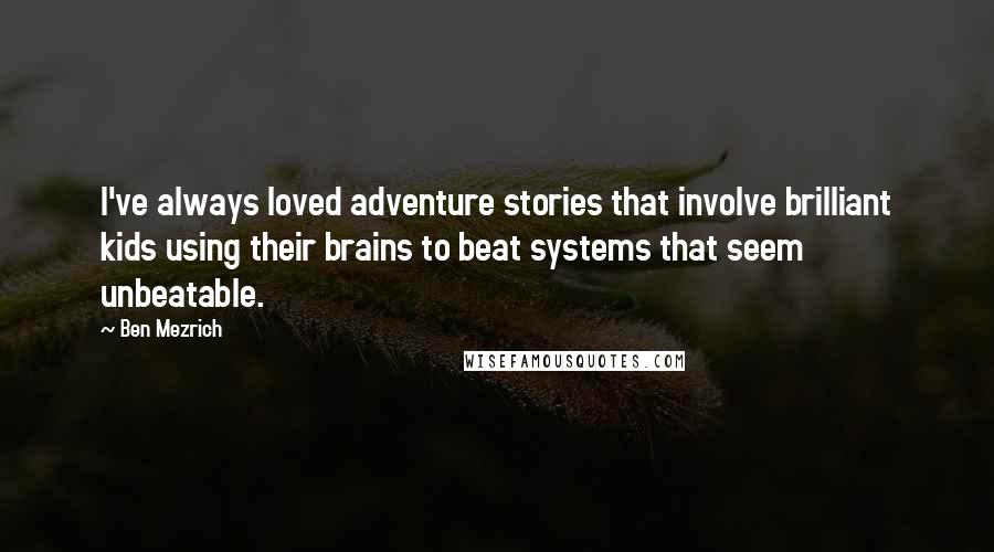Ben Mezrich Quotes: I've always loved adventure stories that involve brilliant kids using their brains to beat systems that seem unbeatable.