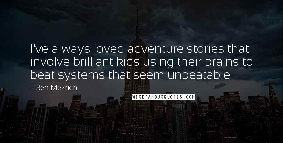 Ben Mezrich Quotes: I've always loved adventure stories that involve brilliant kids using their brains to beat systems that seem unbeatable.