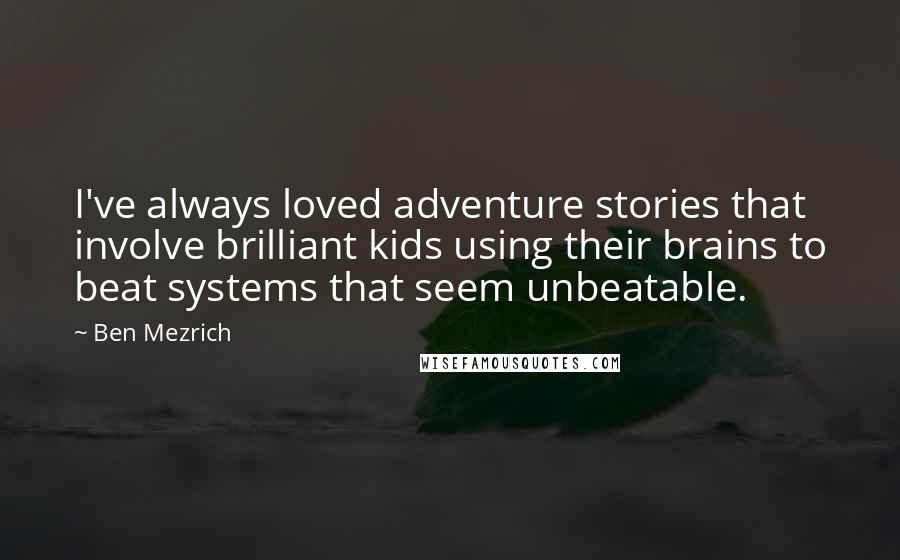 Ben Mezrich Quotes: I've always loved adventure stories that involve brilliant kids using their brains to beat systems that seem unbeatable.