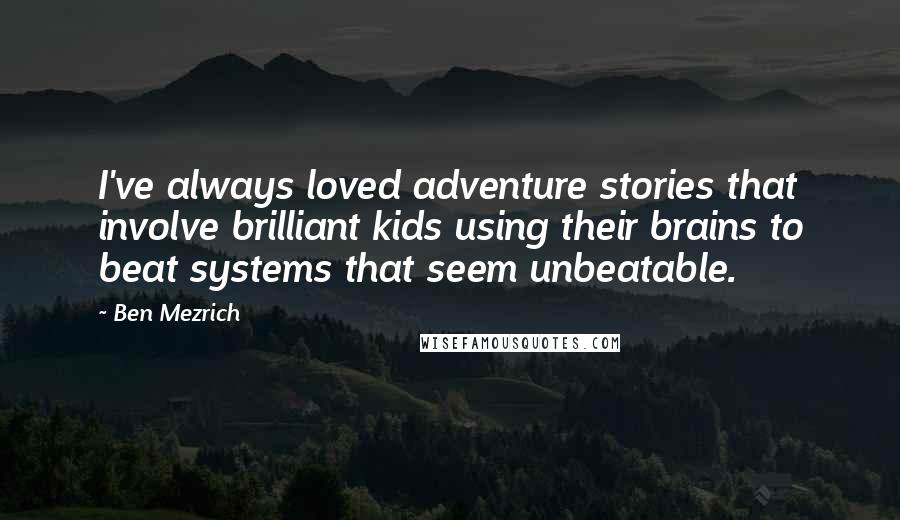 Ben Mezrich Quotes: I've always loved adventure stories that involve brilliant kids using their brains to beat systems that seem unbeatable.