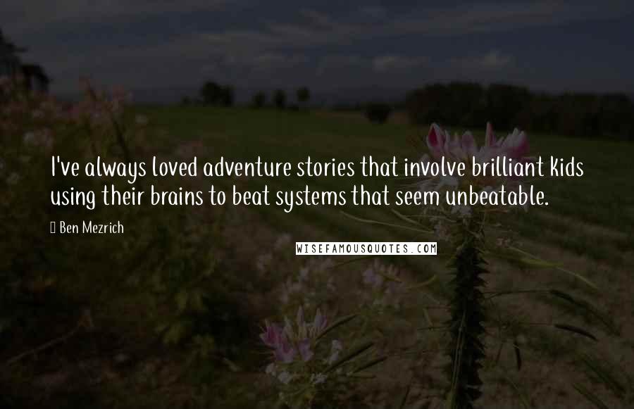 Ben Mezrich Quotes: I've always loved adventure stories that involve brilliant kids using their brains to beat systems that seem unbeatable.