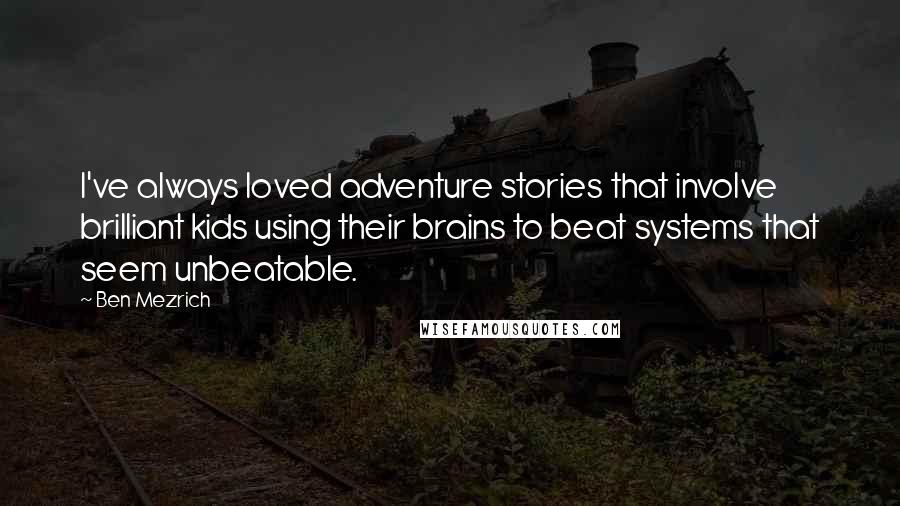 Ben Mezrich Quotes: I've always loved adventure stories that involve brilliant kids using their brains to beat systems that seem unbeatable.