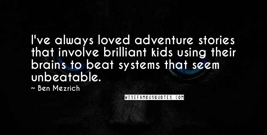 Ben Mezrich Quotes: I've always loved adventure stories that involve brilliant kids using their brains to beat systems that seem unbeatable.