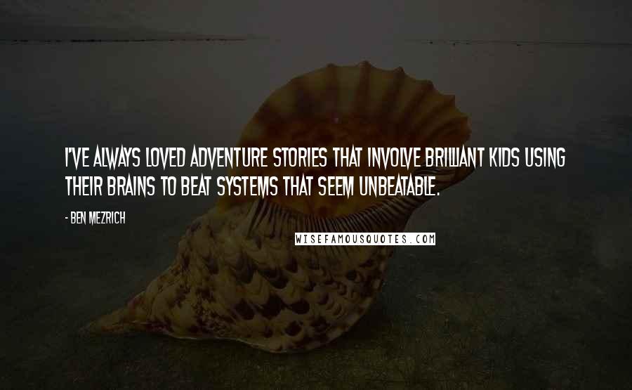 Ben Mezrich Quotes: I've always loved adventure stories that involve brilliant kids using their brains to beat systems that seem unbeatable.