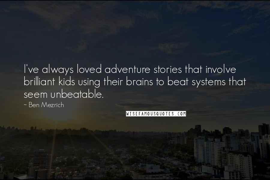 Ben Mezrich Quotes: I've always loved adventure stories that involve brilliant kids using their brains to beat systems that seem unbeatable.