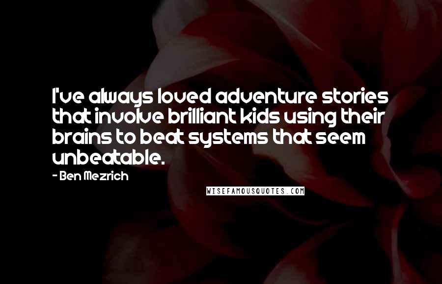 Ben Mezrich Quotes: I've always loved adventure stories that involve brilliant kids using their brains to beat systems that seem unbeatable.