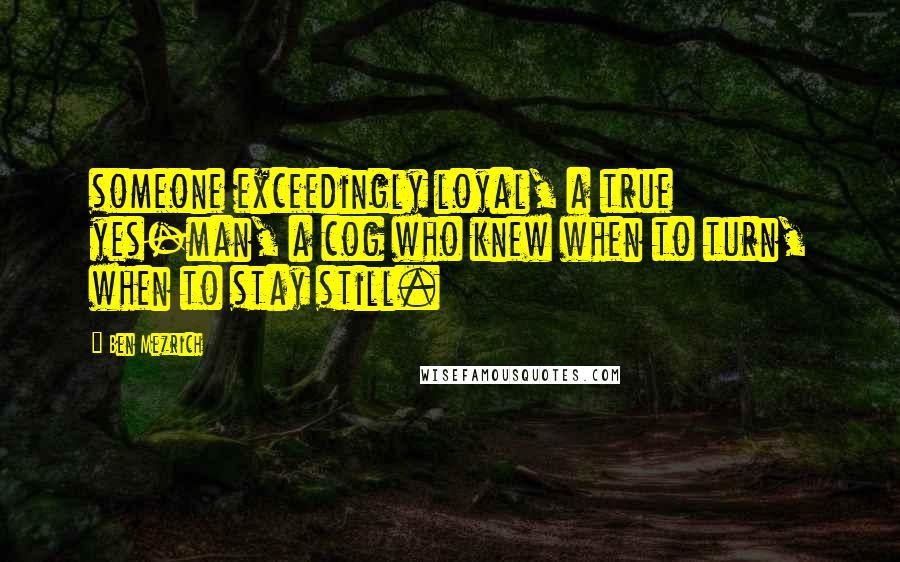 Ben Mezrich Quotes: someone exceedingly loyal, a true yes-man, a cog who knew when to turn, when to stay still.