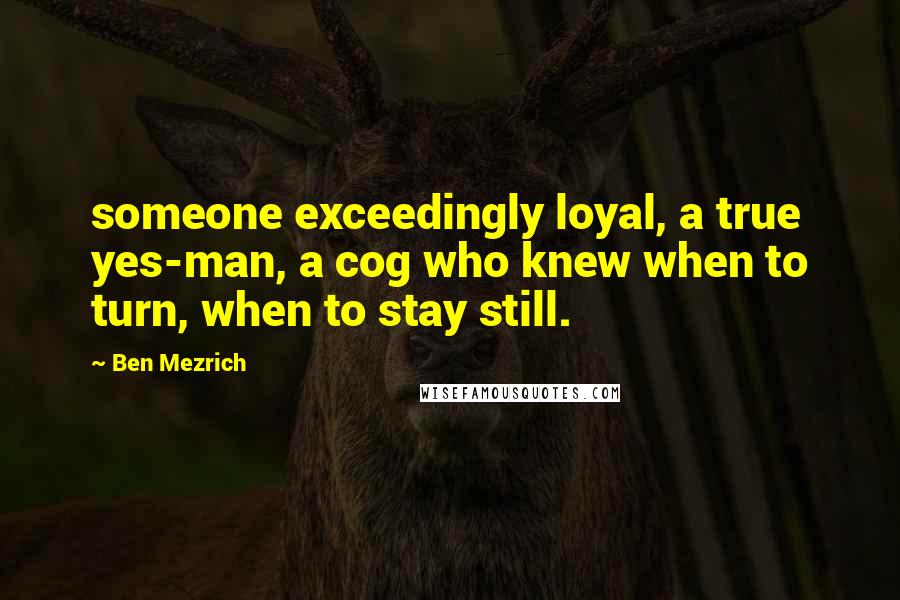 Ben Mezrich Quotes: someone exceedingly loyal, a true yes-man, a cog who knew when to turn, when to stay still.