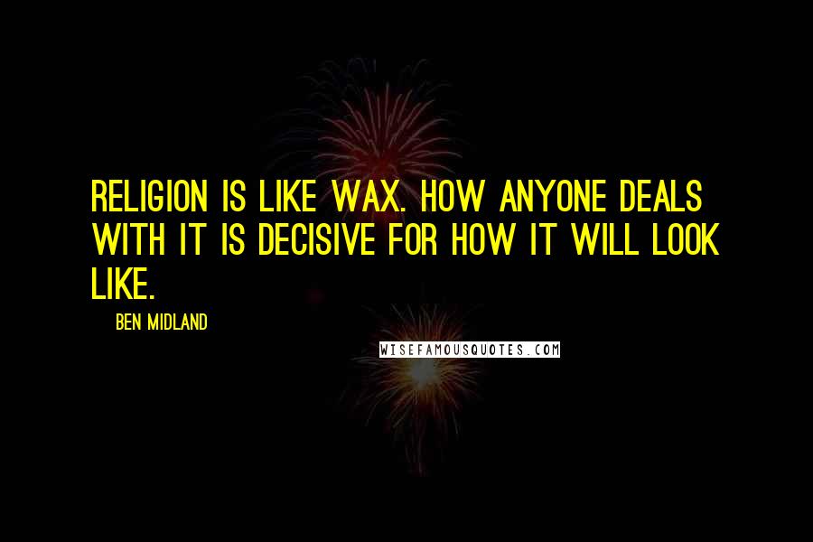 Ben Midland Quotes: Religion is like wax. How anyone deals with it is decisive for how it will look like.