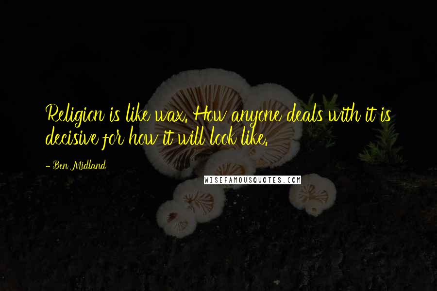 Ben Midland Quotes: Religion is like wax. How anyone deals with it is decisive for how it will look like.