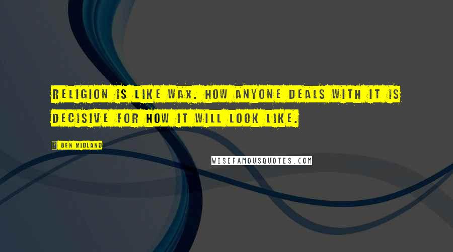 Ben Midland Quotes: Religion is like wax. How anyone deals with it is decisive for how it will look like.