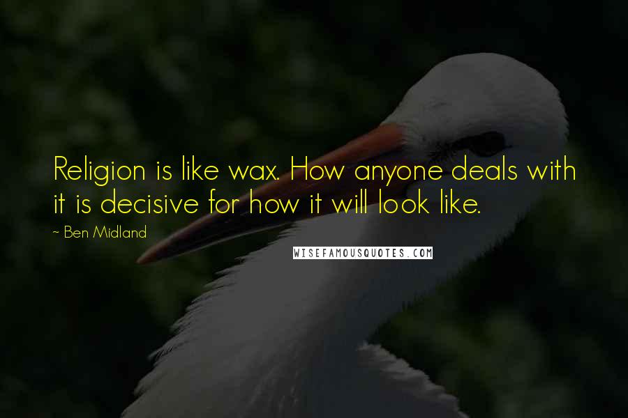 Ben Midland Quotes: Religion is like wax. How anyone deals with it is decisive for how it will look like.