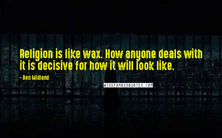 Ben Midland Quotes: Religion is like wax. How anyone deals with it is decisive for how it will look like.