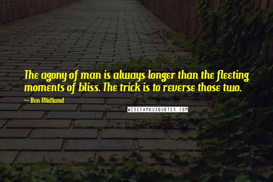 Ben Midland Quotes: The agony of man is always longer than the fleeting moments of bliss. The trick is to reverse those two.