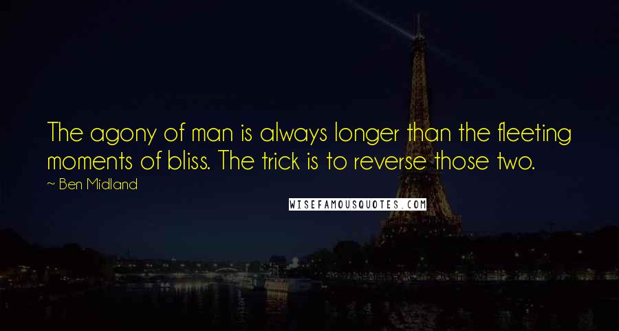 Ben Midland Quotes: The agony of man is always longer than the fleeting moments of bliss. The trick is to reverse those two.