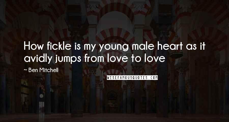 Ben Mitchell Quotes: How fickle is my young male heart as it avidly jumps from love to love