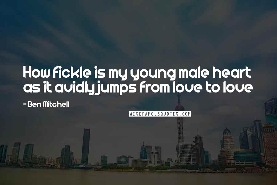 Ben Mitchell Quotes: How fickle is my young male heart as it avidly jumps from love to love