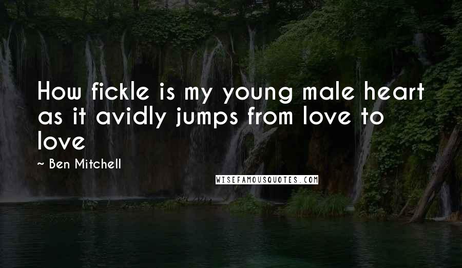 Ben Mitchell Quotes: How fickle is my young male heart as it avidly jumps from love to love