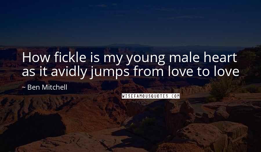 Ben Mitchell Quotes: How fickle is my young male heart as it avidly jumps from love to love