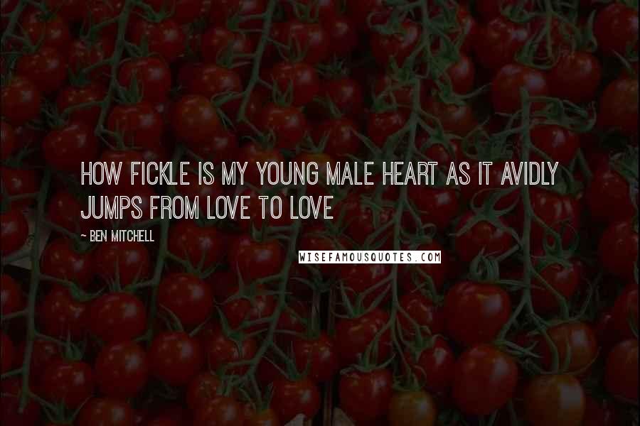 Ben Mitchell Quotes: How fickle is my young male heart as it avidly jumps from love to love