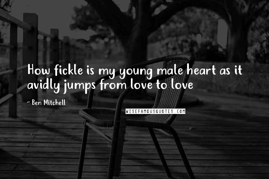 Ben Mitchell Quotes: How fickle is my young male heart as it avidly jumps from love to love