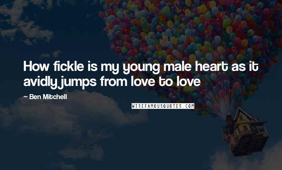 Ben Mitchell Quotes: How fickle is my young male heart as it avidly jumps from love to love