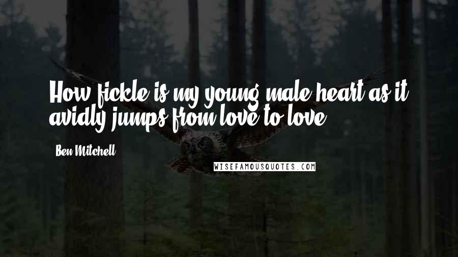 Ben Mitchell Quotes: How fickle is my young male heart as it avidly jumps from love to love