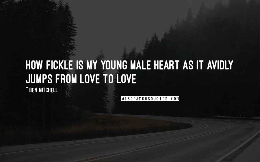 Ben Mitchell Quotes: How fickle is my young male heart as it avidly jumps from love to love