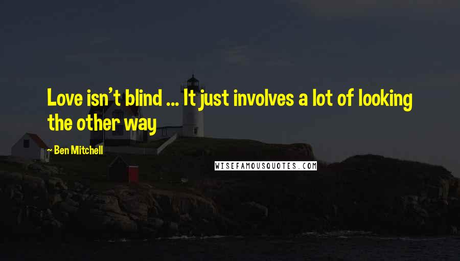 Ben Mitchell Quotes: Love isn't blind ... It just involves a lot of looking the other way