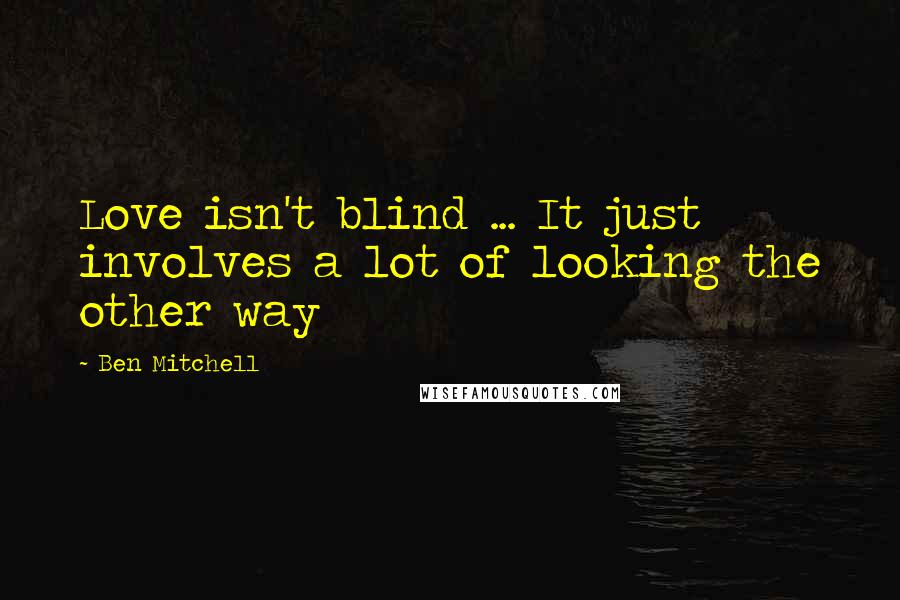 Ben Mitchell Quotes: Love isn't blind ... It just involves a lot of looking the other way