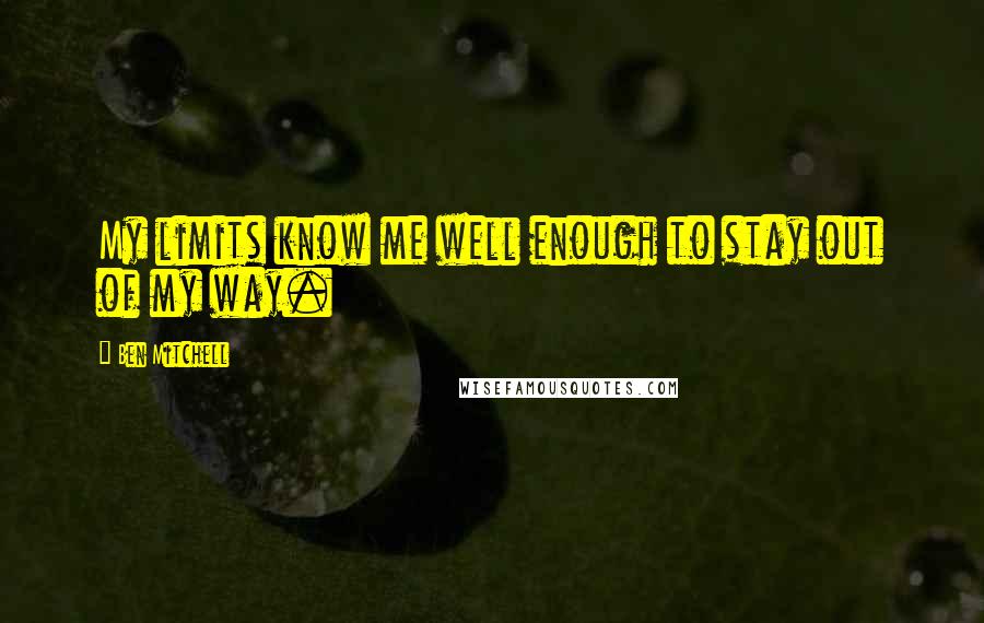 Ben Mitchell Quotes: My limits know me well enough to stay out of my way.