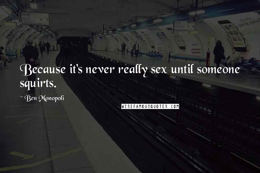 Ben Monopoli Quotes: Because it's never really sex until someone squirts.