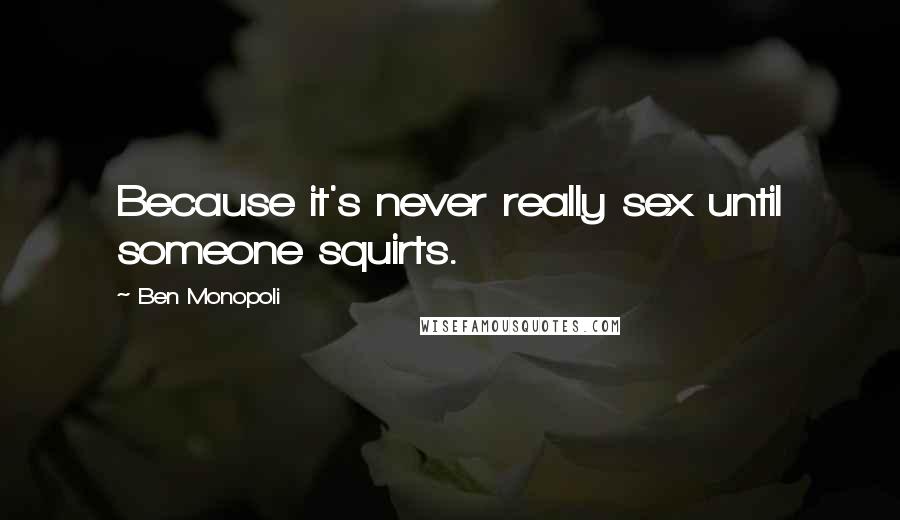 Ben Monopoli Quotes: Because it's never really sex until someone squirts.