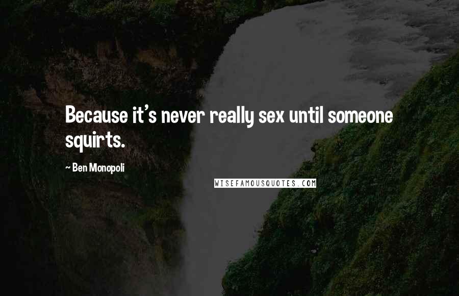 Ben Monopoli Quotes: Because it's never really sex until someone squirts.
