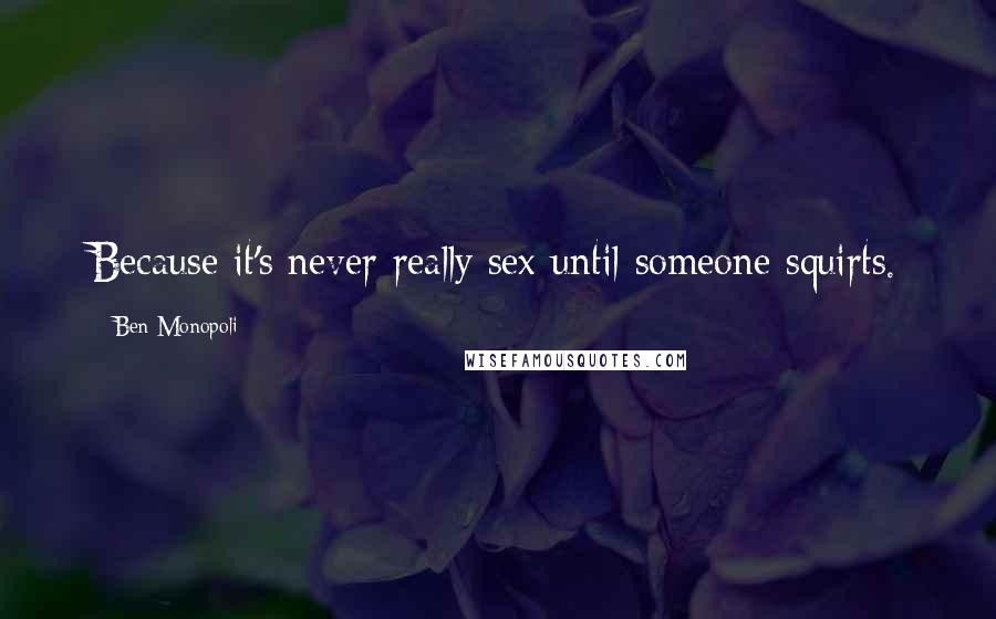 Ben Monopoli Quotes: Because it's never really sex until someone squirts.