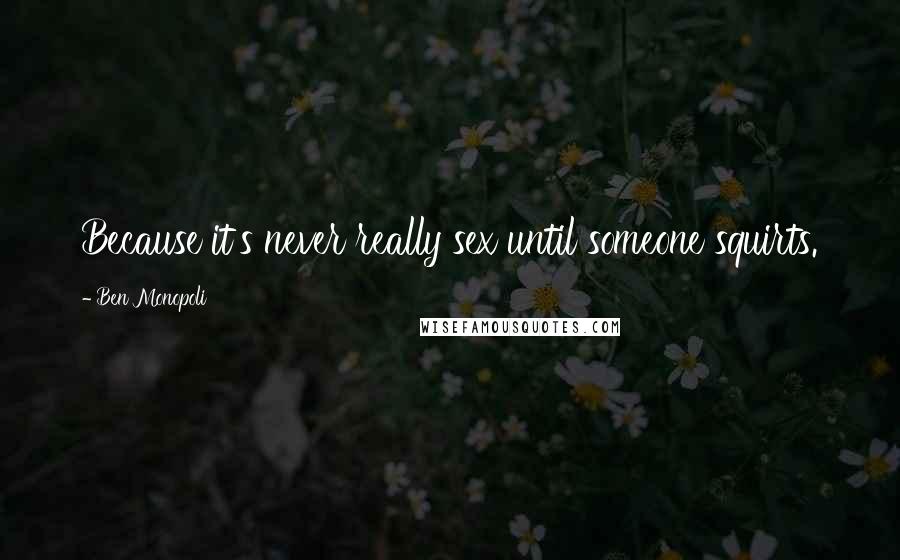 Ben Monopoli Quotes: Because it's never really sex until someone squirts.
