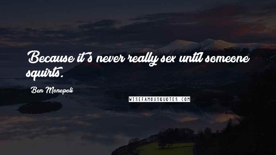 Ben Monopoli Quotes: Because it's never really sex until someone squirts.