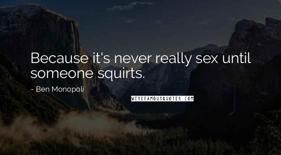 Ben Monopoli Quotes: Because it's never really sex until someone squirts.