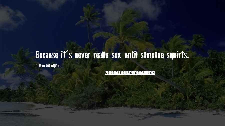 Ben Monopoli Quotes: Because it's never really sex until someone squirts.