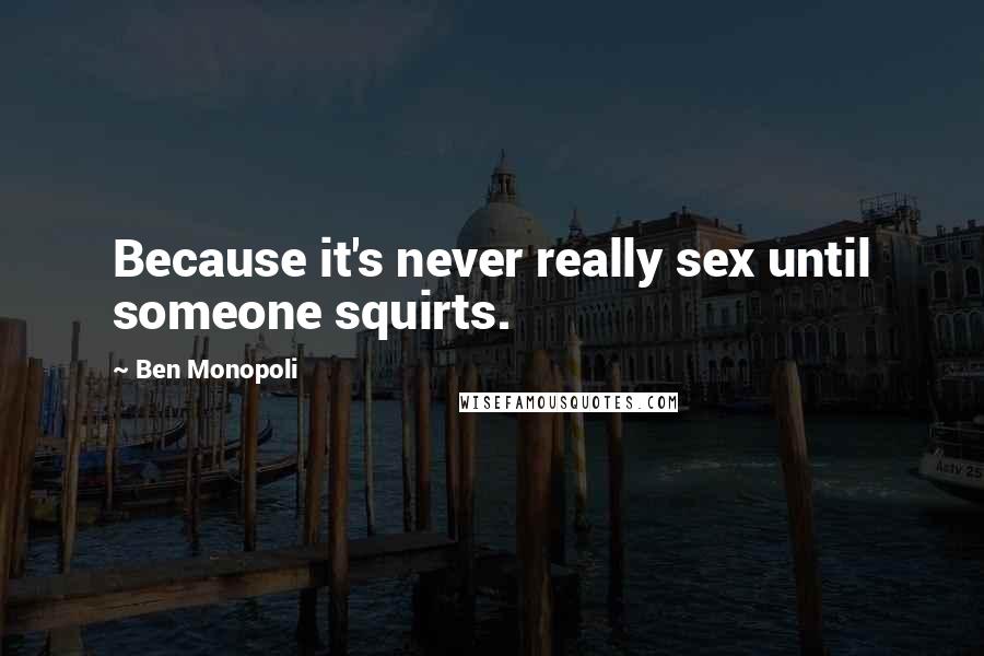Ben Monopoli Quotes: Because it's never really sex until someone squirts.