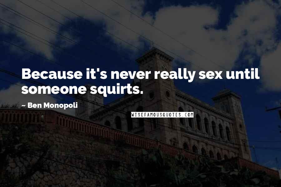 Ben Monopoli Quotes: Because it's never really sex until someone squirts.
