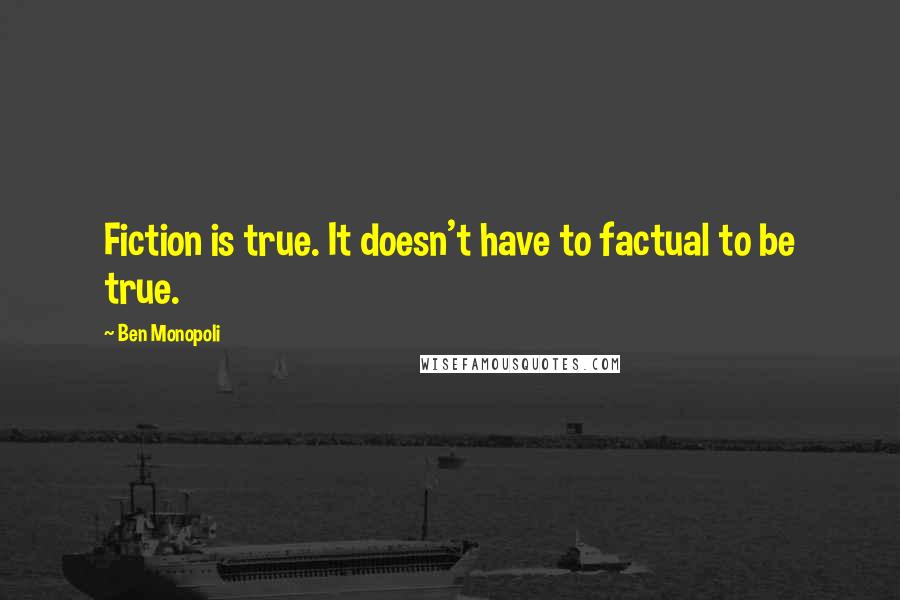 Ben Monopoli Quotes: Fiction is true. It doesn't have to factual to be true.