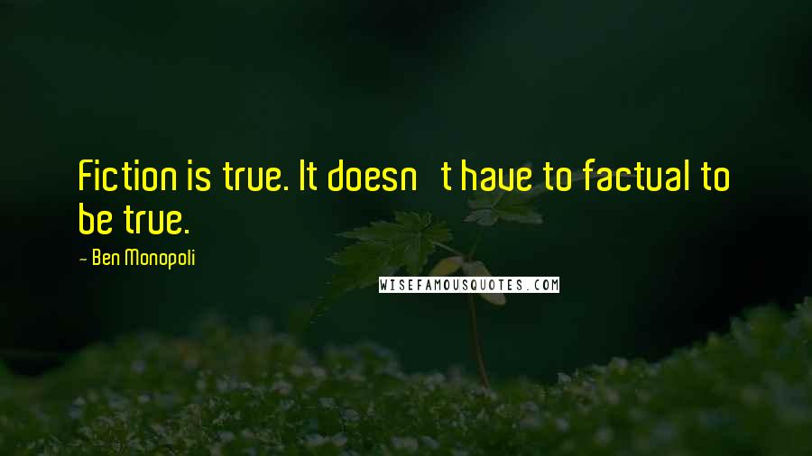 Ben Monopoli Quotes: Fiction is true. It doesn't have to factual to be true.