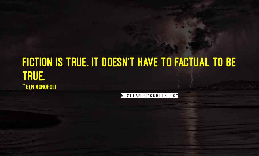 Ben Monopoli Quotes: Fiction is true. It doesn't have to factual to be true.