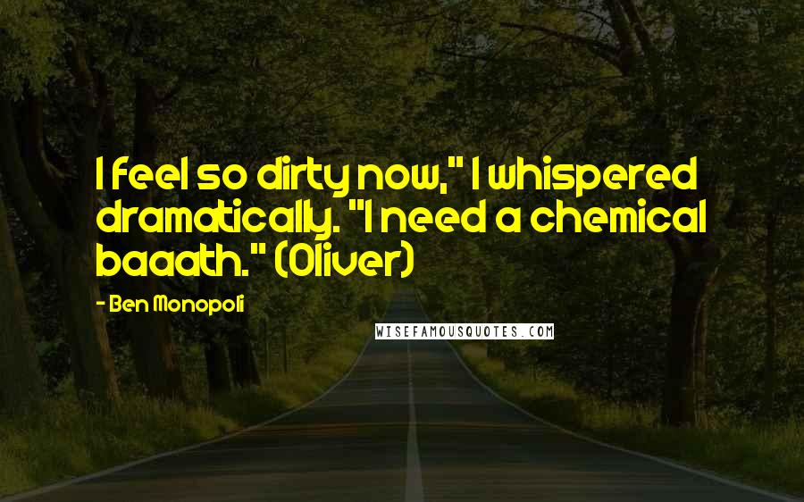 Ben Monopoli Quotes: I feel so dirty now," I whispered dramatically. "I need a chemical baaath." (Oliver)