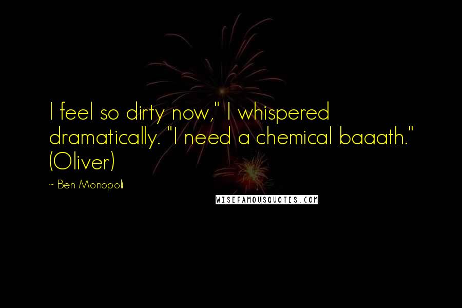 Ben Monopoli Quotes: I feel so dirty now," I whispered dramatically. "I need a chemical baaath." (Oliver)
