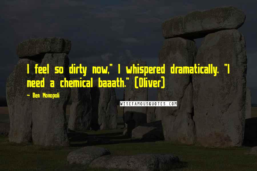 Ben Monopoli Quotes: I feel so dirty now," I whispered dramatically. "I need a chemical baaath." (Oliver)