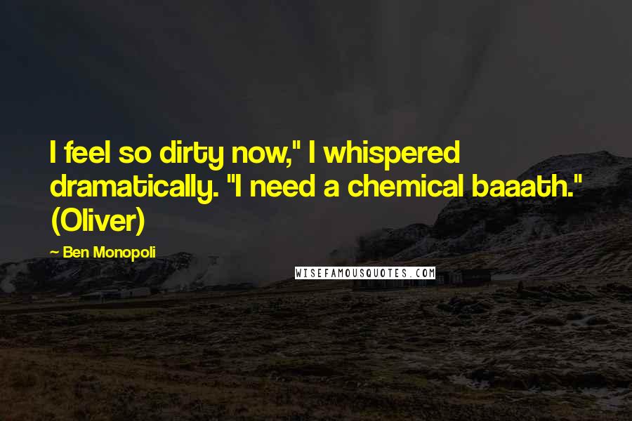 Ben Monopoli Quotes: I feel so dirty now," I whispered dramatically. "I need a chemical baaath." (Oliver)